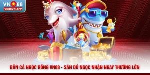 Bắn Cá Ngọc Rồng VN88 - Săn Đủ Ngọc Nhận Ngay Thưởng Lớn