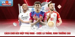 Cách Chơi Kèo Hiệp Phụ VN88 - Cược Là Thắng, Rinh Thưởng Cao