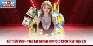 Rút Tiền VN88 - Thao Tác Nhanh Gọn Với 3 Cách Thức Hiện Đại
