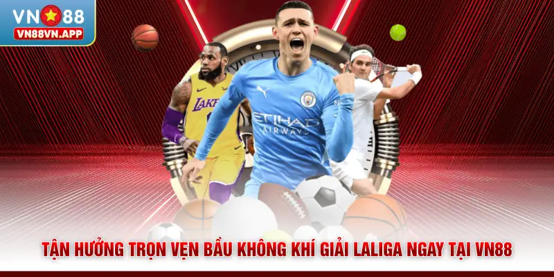 Tận hưởng trọn vẹn bầu không khí giải Laliga ngay tại VN88