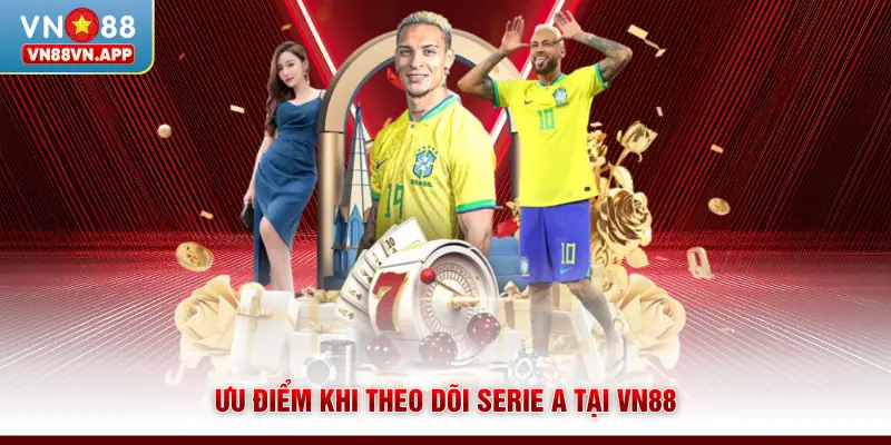 Giải Serie A VN88 - Phân Tích Kèo Bóng Đá Chuẩn Xác Hôm Nay 3 Ưu điểm khi theo dõi Serie A tại VN88